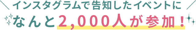 インスタグラムで告知したイベントになんと2,000人が参加！