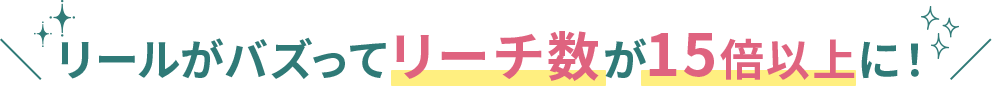 リールがバズってリーチ数が15倍以上に！