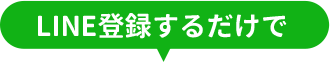 LINE登録するだけで