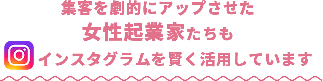 集客を劇的にアップさせた女性起業家たちもインスタグラムを賢く活用しています