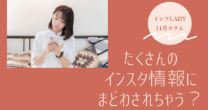 たくさんのインスタ情報にまどわされちゃう？